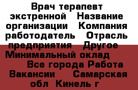 Врач-терапевт экстренной › Название организации ­ Компания-работодатель › Отрасль предприятия ­ Другое › Минимальный оклад ­ 18 000 - Все города Работа » Вакансии   . Самарская обл.,Кинель г.